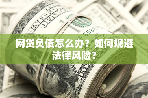 武汉网贷负债怎么办？如何规避法律风险？