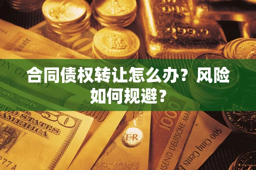 武汉合同债权转让怎么办？风险如何规避？