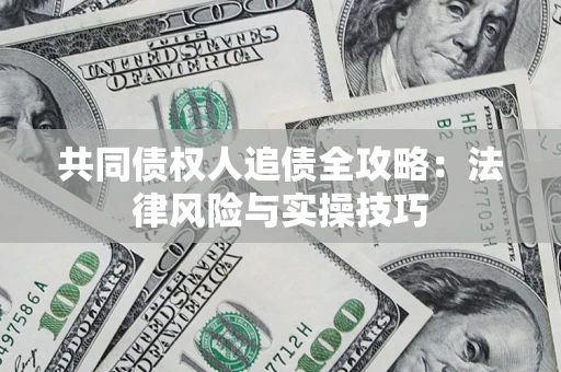 武汉共同债权人追债全攻略：法律风险与实操技巧