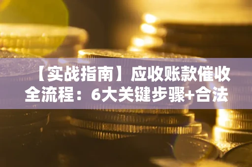 武汉【实战指南】应收账款催收全流程：6大关键步骤+合法回款技巧