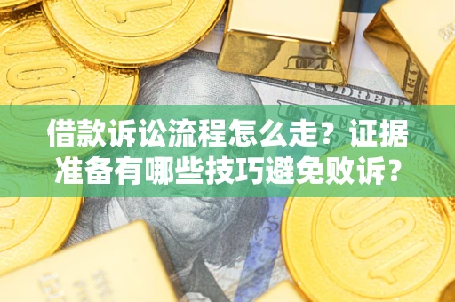 武汉借款诉讼流程怎么走？证据准备有哪些技巧避免败诉？