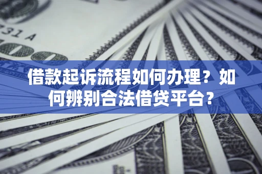 武汉借款起诉流程如何办理？如何辨别合法借贷平台？