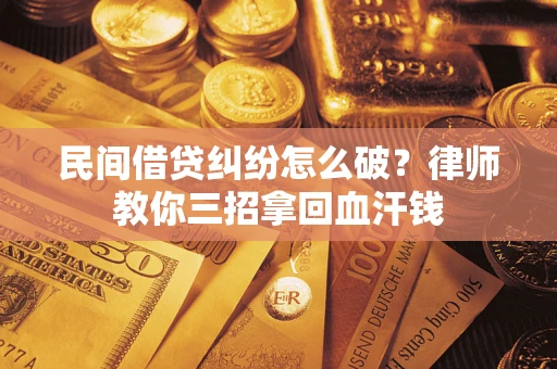 武汉民间借贷纠纷怎么破？律师教你三招拿回血汗钱