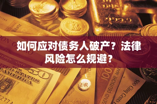 武汉如何应对债务人破产？法律风险怎么规避？