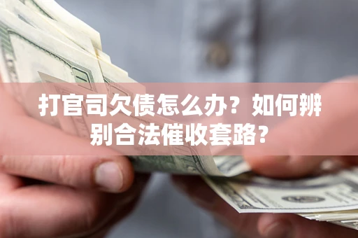 武汉打官司欠债怎么办？如何辨别合法催收套路？