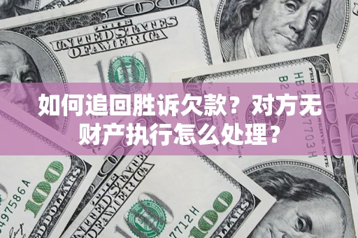 武汉如何追回胜诉欠款？对方无财产执行怎么处理？