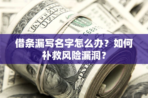 武汉借条漏写名字怎么办？如何补救风险漏洞？