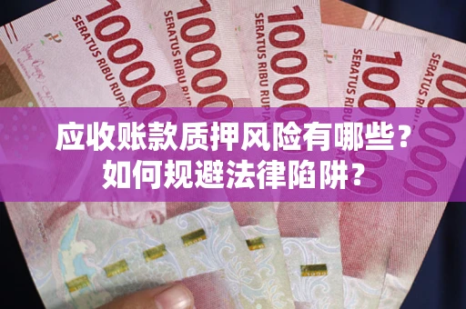 武汉应收账款质押风险有哪些？如何规避法律陷阱？