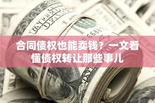 武汉合同债权也能卖钱？一文看懂债权转让那些事儿