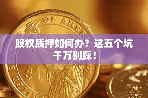 武汉股权质押如何办？这五个坑千万别踩！