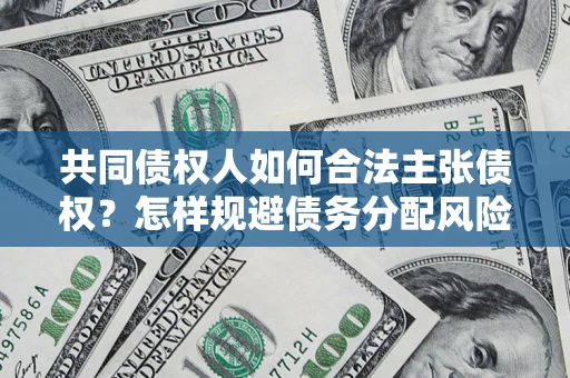 武汉共同债权人如何合法主张债权？怎样规避债务分配风险？