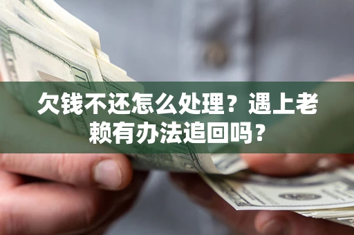 武汉欠钱不还怎么处理？遇上老赖有办法追回吗？