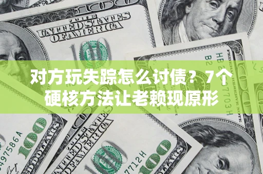 武汉对方玩失踪怎么讨债？7个硬核方法让老赖现原形