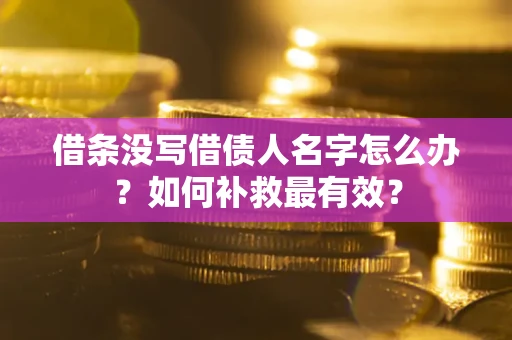 武汉借条没写借债人名字怎么办？如何补救最有效？