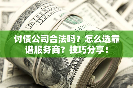 武汉讨债公司合法吗？怎么选靠谱服务商？技巧分享！
