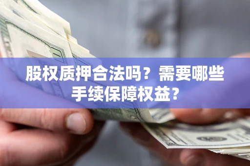武汉股权质押合法吗？需要哪些手续保障权益？