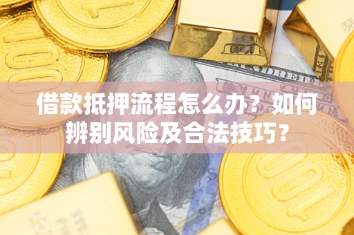 武汉借款抵押流程怎么办？如何辨别风险及合法技巧？
