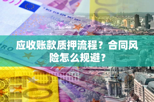 武汉应收账款质押流程？合同风险怎么规避？