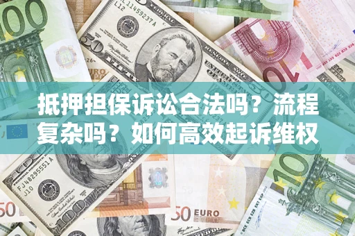 武汉抵押担保诉讼合法吗？流程复杂吗？如何高效起诉维权？