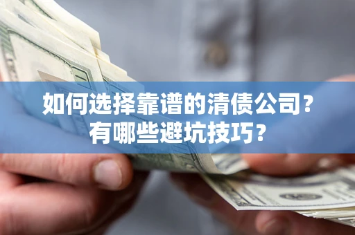 武汉如何选择靠谱的清债公司？有哪些避坑技巧？