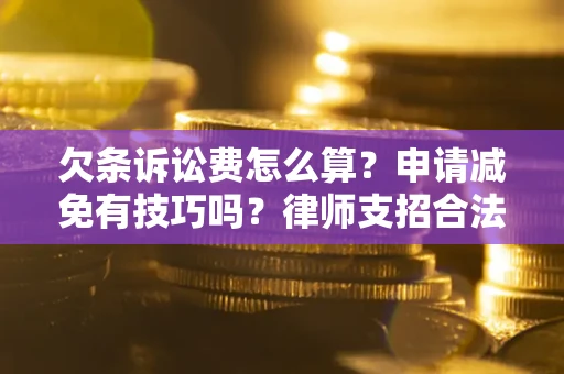 武汉欠条诉讼费怎么算？申请减免有技巧吗？律师支招合法省钱