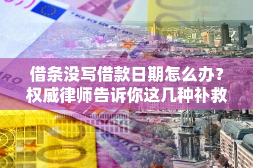 武汉借条没写借款日期怎么办？权威律师告诉你这几种补救方法！