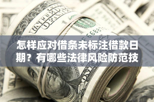 武汉怎样应对借条未标注借款日期？有哪些法律风险防范技巧？