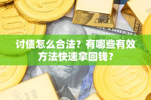 武汉讨债怎么合法？有哪些有效方法快速拿回钱？