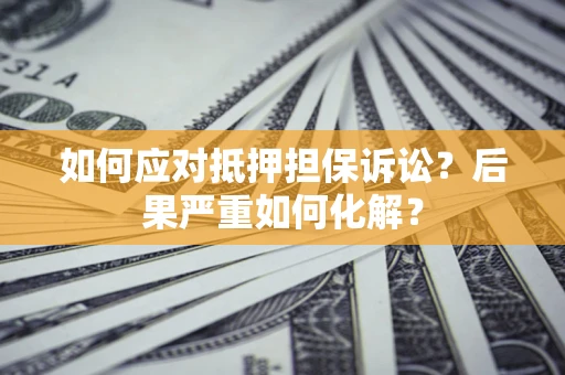 武汉如何应对抵押担保诉讼？后果严重如何化解？