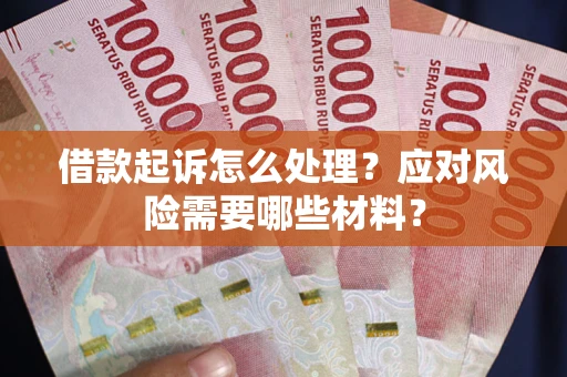 武汉借款起诉怎么处理？应对风险需要哪些材料？