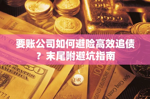 武汉要账公司如何避险高效追债？末尾附避坑指南