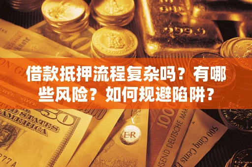 武汉借款抵押流程复杂吗？有哪些风险？如何规避陷阱？