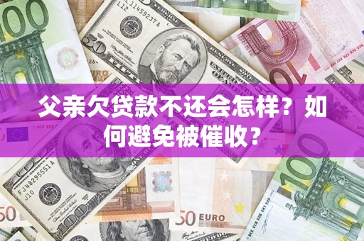 武汉父亲欠贷款不还会怎样？如何避免被催收？