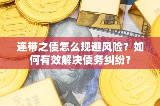 武汉连带之债怎么规避风险？如何有效解决债务纠纷？