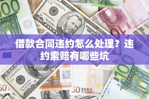 武汉借款合同违约怎么处理？违约索赔有哪些坑