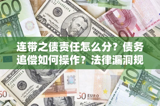武汉连带之债责任怎么分？债务追偿如何操作？法律漏洞规避指南