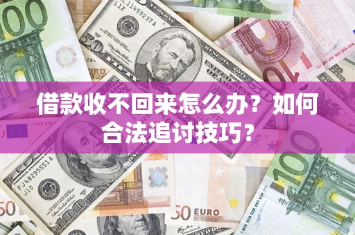武汉借款收不回来怎么办？如何合法追讨技巧？