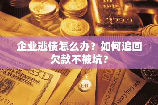武汉企业逃债怎么办？如何追回欠款不被坑？