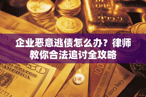 武汉企业恶意逃债怎么办？律师教你合法追讨全攻略