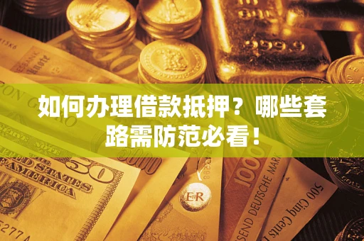 武汉如何办理借款抵押？哪些套路需防范必看！