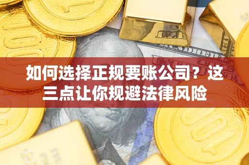 武汉如何选择正规要账公司？这三点让你规避法律风险