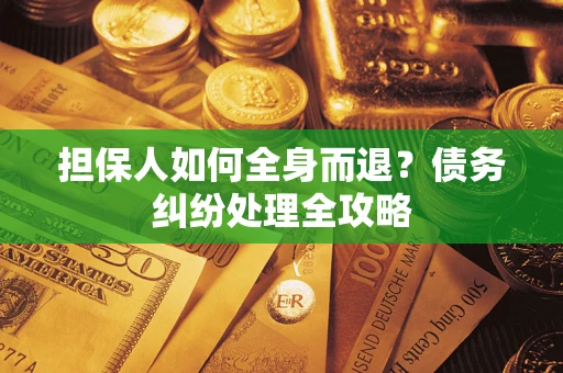 武汉担保人如何全身而退？债务纠纷处理全攻略