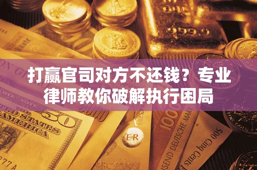 武汉打赢官司对方不还钱？专业律师教你破解执行困局