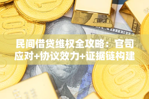 武汉民间借贷维权全攻略：官司应对+协议效力+证据链构建指南