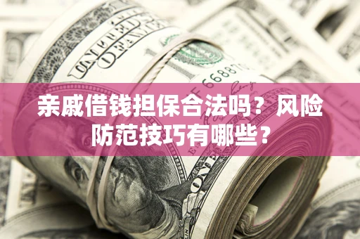 武汉亲戚借钱担保合法吗？风险防范技巧有哪些？