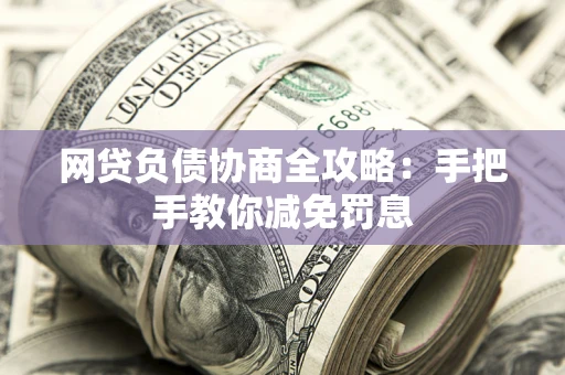 武汉网贷负债协商全攻略：手把手教你减免罚息