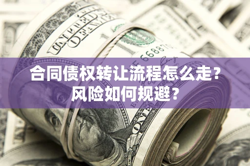 武汉合同债权转让流程怎么走？风险如何规避？