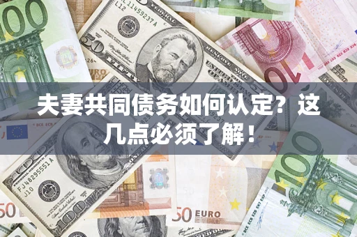 武汉夫妻共同债务如何认定？这几点必须了解！