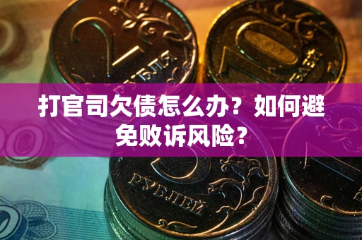 武汉打官司欠债怎么办？如何避免败诉风险？