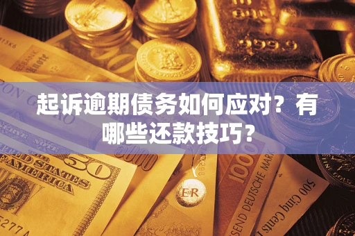 武汉起诉逾期债务如何应对？有哪些还款技巧？